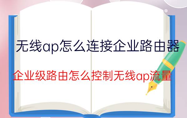 无线ap怎么连接企业路由器 企业级路由怎么控制无线ap流量？